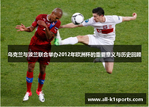 乌克兰与波兰联合举办2012年欧洲杯的重要意义与历史回顾