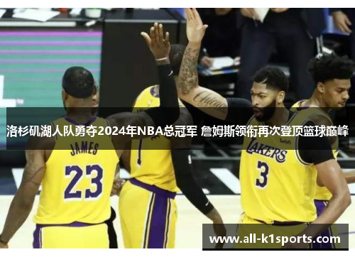 洛杉矶湖人队勇夺2024年NBA总冠军 詹姆斯领衔再次登顶篮球巅峰