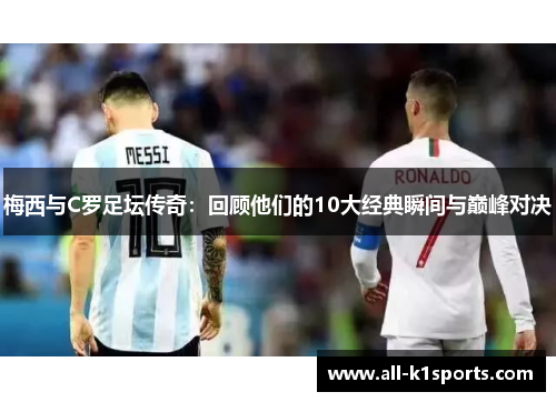 梅西与C罗足坛传奇：回顾他们的10大经典瞬间与巅峰对决