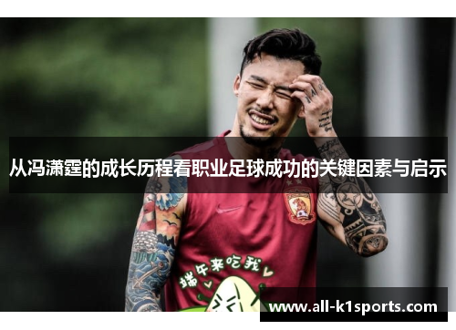 从冯潇霆的成长历程看职业足球成功的关键因素与启示