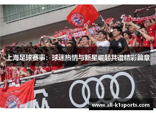 上海足球赛事：球迷热情与新星崛起共谱精彩篇章