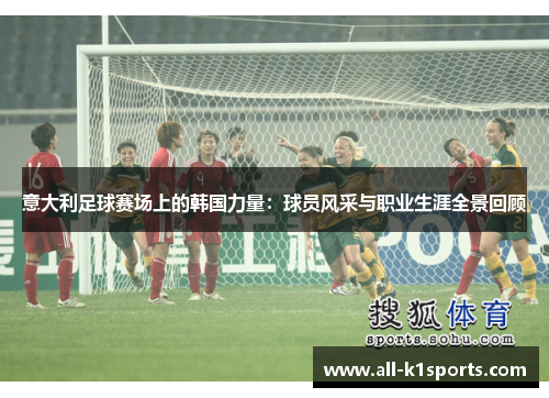 意大利足球赛场上的韩国力量：球员风采与职业生涯全景回顾