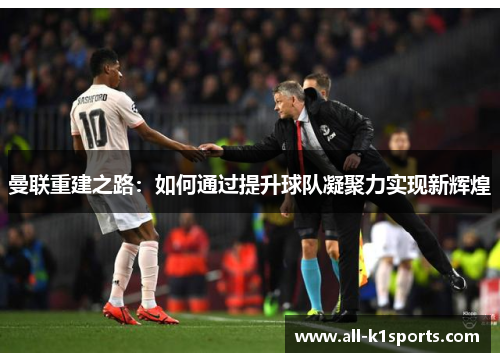 曼联重建之路：如何通过提升球队凝聚力实现新辉煌