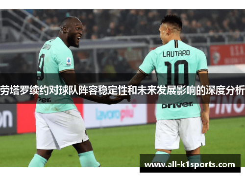 劳塔罗续约对球队阵容稳定性和未来发展影响的深度分析