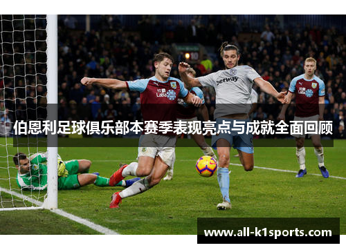 伯恩利足球俱乐部本赛季表现亮点与成就全面回顾