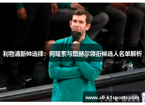 利物浦新帅选择：阿隆索与图赫尔领衔候选人名单解析