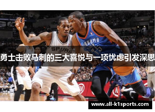 勇士击败马刺的三大喜悦与一项忧虑引发深思