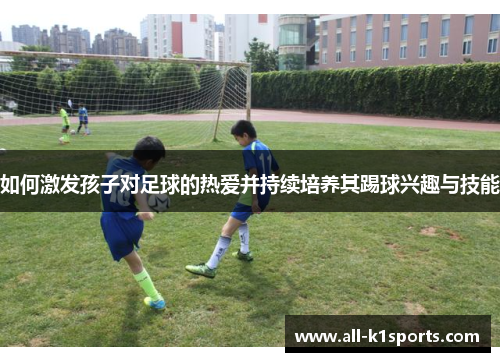 如何激发孩子对足球的热爱并持续培养其踢球兴趣与技能