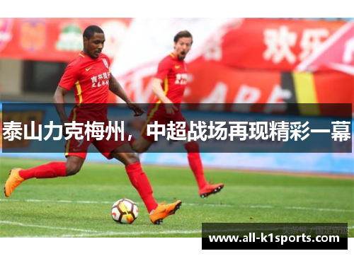 泰山力克梅州，中超战场再现精彩一幕