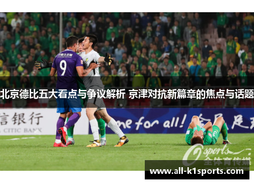北京德比五大看点与争议解析 京津对抗新篇章的焦点与话题