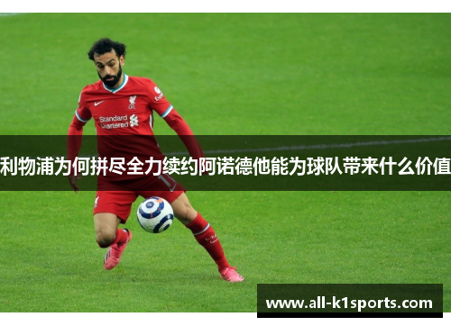 利物浦为何拼尽全力续约阿诺德他能为球队带来什么价值