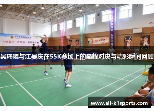 吴玮曦与江晏庆在55K赛场上的巅峰对决与精彩瞬间回顾