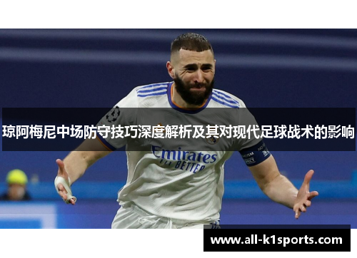 琼阿梅尼中场防守技巧深度解析及其对现代足球战术的影响