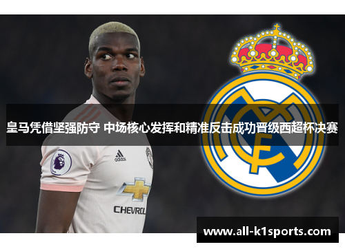 皇马凭借坚强防守 中场核心发挥和精准反击成功晋级西超杯决赛