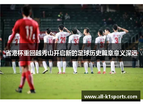 省港杯重回越秀山开启新的足球历史篇章意义深远