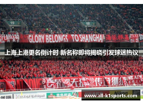 上海上港更名倒计时 新名称即将揭晓引发球迷热议