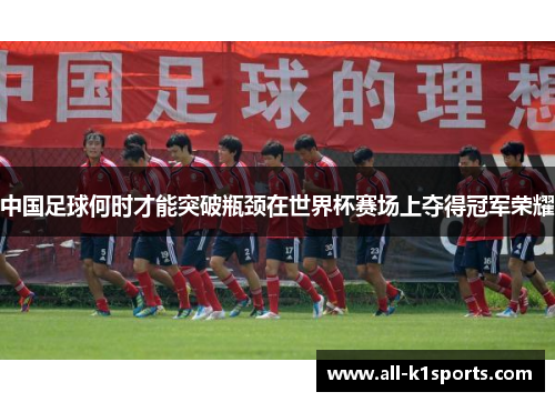 中国足球何时才能突破瓶颈在世界杯赛场上夺得冠军荣耀