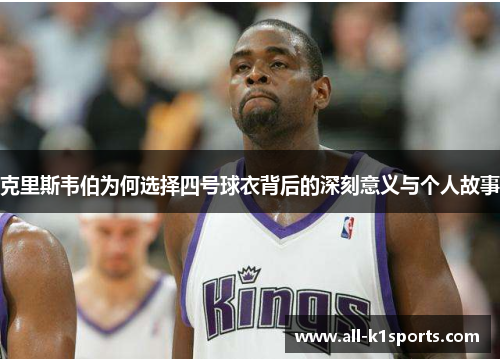 克里斯韦伯为何选择四号球衣背后的深刻意义与个人故事