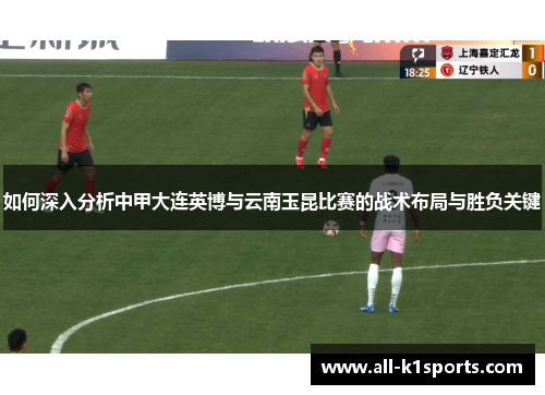 如何深入分析中甲大连英博与云南玉昆比赛的战术布局与胜负关键