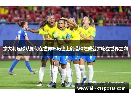 意大利足球队如何在世界杯历史上创造辉煌成就并屹立世界之巅
