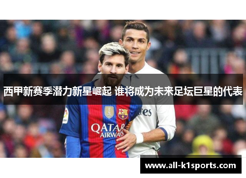 西甲新赛季潜力新星崛起 谁将成为未来足坛巨星的代表 西甲新赛季潜力新星崛起 谁将成为未来足坛巨星的代表