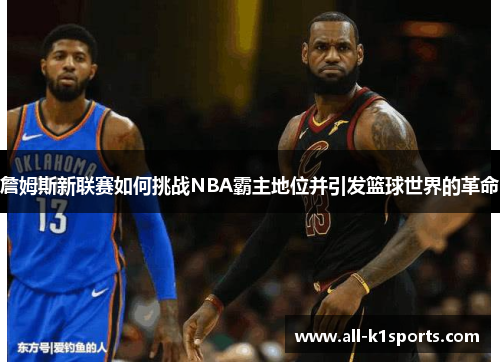 詹姆斯新联赛如何挑战NBA霸主地位并引发篮球世界的革命 詹姆斯新联赛如何挑战NBA霸主地位并引发篮球世界的革命