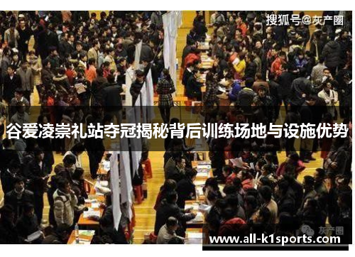 谷爱凌崇礼站夺冠揭秘背后训练场地与设施优势 谷爱凌崇礼站夺冠揭秘背后训练场地与设施优势