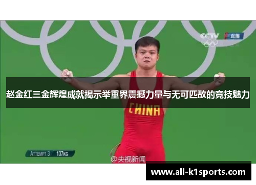 赵金红三金辉煌成就揭示举重界震撼力量与无可匹敌的竞技魅力