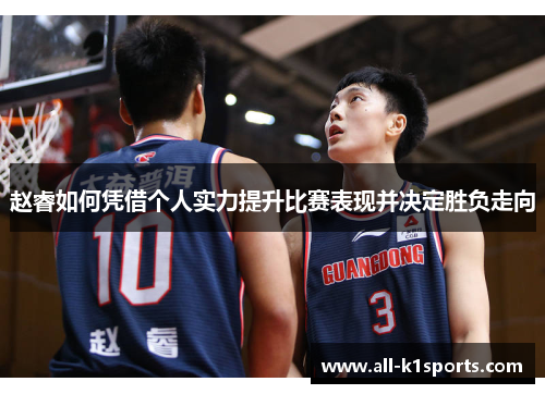 赵睿如何凭借个人实力提升比赛表现并决定胜负走向 赵睿如何凭借个人实力提升比赛表现并决定胜负走向