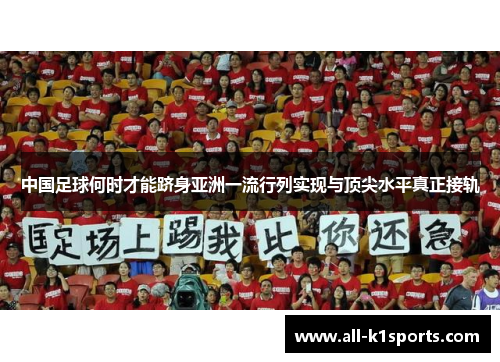 中国足球何时才能跻身亚洲一流行列实现与顶尖水平真正接轨