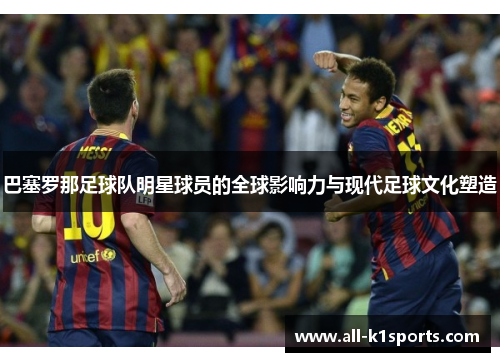 巴塞罗那足球队明星球员的全球影响力与现代足球文化塑造