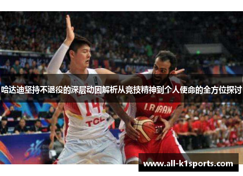 哈达迪坚持不退役的深层动因解析从竞技精神到个人使命的全方位探讨