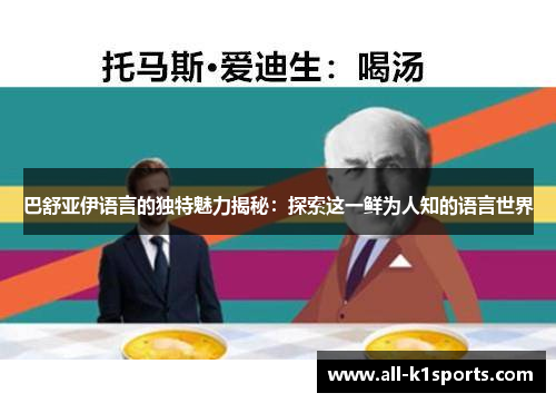 巴舒亚伊语言的独特魅力揭秘:探索这一鲜为人知的语言世界 巴舒亚伊语言的独特魅力揭秘:探索这一鲜为人知的语言世界