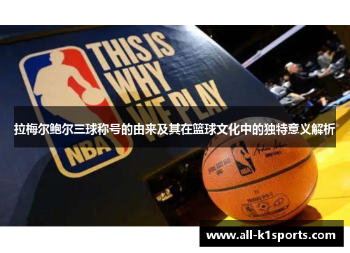 拉梅尔鲍尔三球称号的由来及其在篮球文化中的独特意义解析 拉梅尔鲍尔三球称号的由来及其在篮球文化中的独特意义解析