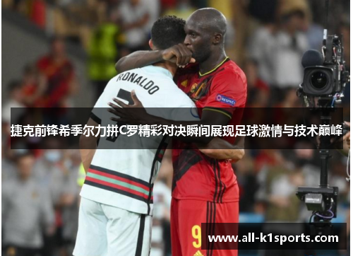 捷克前锋希季尔力拼C罗精彩对决瞬间展现足球激情与技术巅峰
