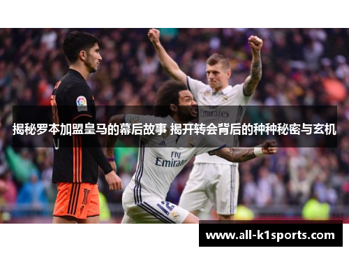 揭秘罗本加盟皇马的幕后故事 揭开转会背后的种种秘密与玄机