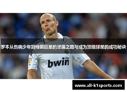 罗本从伤病少年到绿茵巨星的逆袭之路与成为顶级球星的成功秘诀