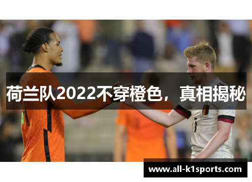 荷兰队2022不穿橙色，真相揭秘
