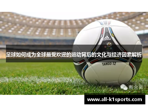 足球如何成为全球最受欢迎的运动背后的文化与经济因素解析 足球如何成为全球最受欢迎的运动背后的文化与经济因素解析