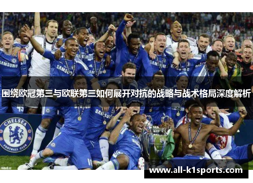 围绕欧冠第三与欧联第三如何展开对抗的战略与战术格局深度解析 围绕欧冠第三与欧联第三如何展开对抗的战略与战术格局深度解析