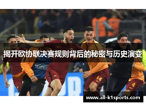 揭开欧协联决赛规则背后的秘密与历史演变 揭开欧协联决赛规则背后的秘密与历史演变