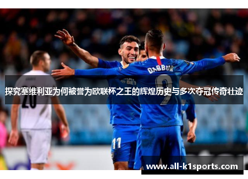 探究塞维利亚为何被誉为欧联杯之王的辉煌历史与多次夺冠传奇壮迹 探究塞维利亚为何被誉为欧联杯之王的辉煌历史与多次夺冠传奇壮迹