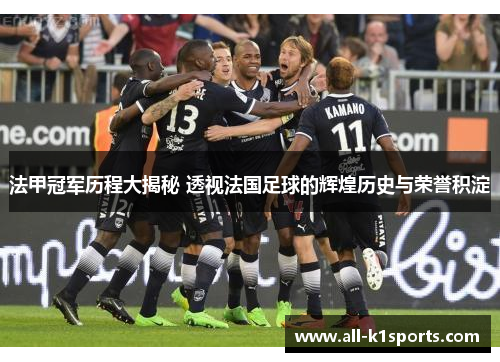 法甲冠军历程大揭秘 透视法国足球的辉煌历史与荣誉积淀