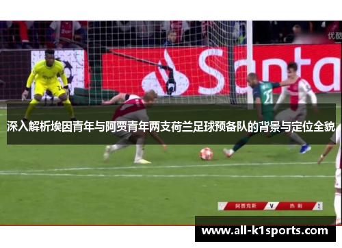 深入解析埃因青年与阿贾青年两支荷兰足球预备队的背景与定位全貌