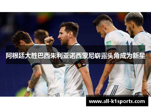 阿根廷大胜巴西朱利亚诺西蒙尼崭露头角成为新星