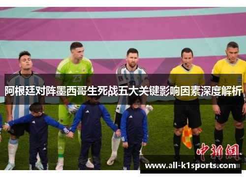 阿根廷对阵墨西哥生死战五大关键影响因素深度解析
