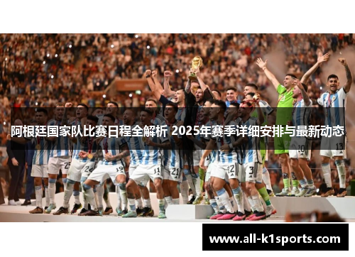 阿根廷国家队比赛日程全解析 2025年赛季详细安排与最新动态