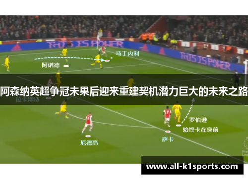 阿森纳英超争冠未果后迎来重建契机潜力巨大的未来之路