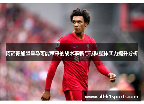 阿诺德加盟皇马可能带来的战术革新与球队整体实力提升分析