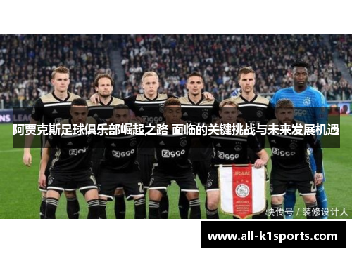 阿贾克斯足球俱乐部崛起之路 面临的关键挑战与未来发展机遇